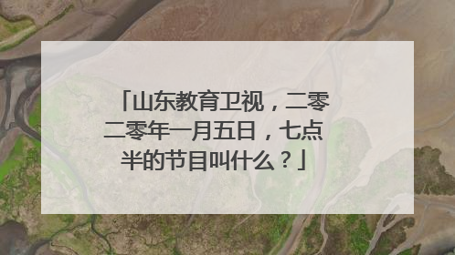 山东教育卫视，二零二零年一月五日，七点半的节目叫什么？
