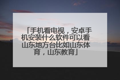手机看电视，安卓手机安装什么软件可以看山东地方台比如山东体育，山东教育